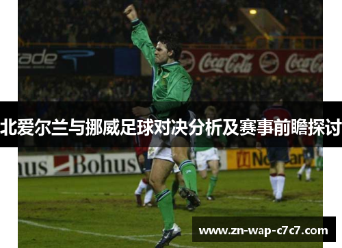 北爱尔兰与挪威足球对决分析及赛事前瞻探讨
