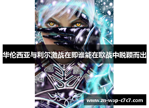 华伦西亚与利尔激战在即谁能在欧战中脱颖而出